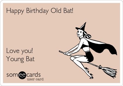 Happy Birthday Old Bat!




Love you!
Young Bat