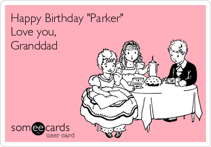 Happy Birthday "Parker" 
Love you,
Granddad