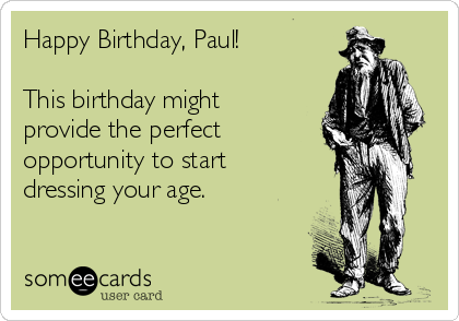 Happy Birthday, Paul!

This birthday might
provide the perfect
opportunity to start
dressing your age.