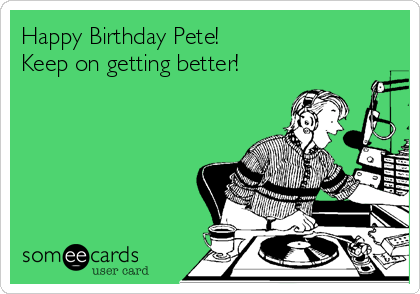 Happy Birthday Pete!
Keep on getting better!