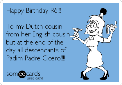 Happy Birthday Rê!!!

To my Dutch cousin
from her English cousin,
but at the end of the
day all descendants of
Padim Padre Cicero!!!! 