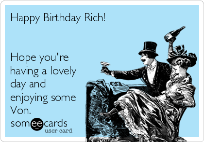 Happy Birthday Rich!


Hope you're
having a lovely
day and
enjoying some
Von.