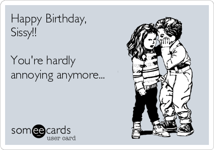 Happy Birthday,
Sissy!!

You're hardly
annoying anymore...