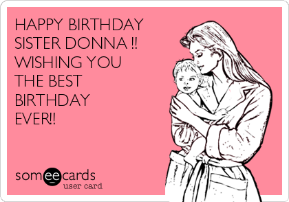 HAPPY BIRTHDAY 
SISTER DONNA !!
WISHING YOU
THE BEST
BIRTHDAY
EVER!!