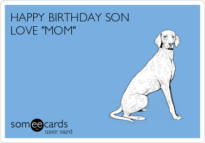 HAPPY BIRTHDAY SON
LOVE "MOM"