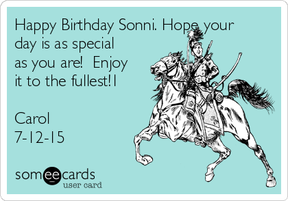 Happy Birthday Sonni. Hope your
day is as special
as you are!  Enjoy
it to the fullest!1

Carol
7-12-15