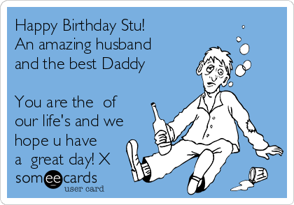 Happy Birthday Stu!
An amazing husband
and the best Daddy

You are the ❤of
our life's and we
hope u have
a  great day! X