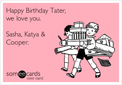 Happy Birthday Tater,
we love you.

Sasha, Katya &
Cooper.
