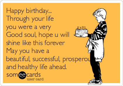 Happy birthday...
Through your life
you were a very
Good soul, hope u will
shine like this forever
May you have a
beautiful, successful, prosperous,
and healthy life ahead.