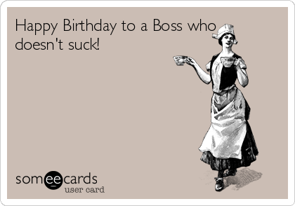Happy Birthday to a Boss who
doesn't suck!