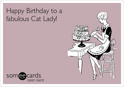 Happy Birthday to a
fabulous Cat Lady!