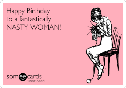 Happy Birthday 
to a fantastically
NASTY WOMAN!
