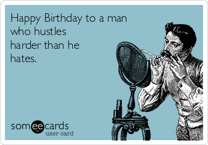 Happy Birthday to a man
who hustles
harder than he
hates. 