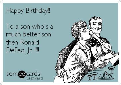 Happy Birthday!!

To a son who's a
much better son
then Ronald
DeFeo, Jr. !!!!