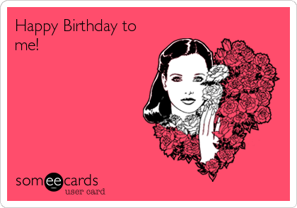 Happy Birthday to
me! 