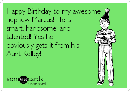 Happy Birthday to my awesome
nephew Marcus! He is
smart, handsome, and
talented! Yes he
obviously gets it from his
Aunt Kelley!