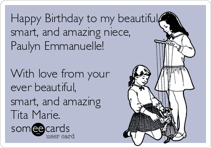 Happy Birthday to my beautiful,
smart, and amazing niece,
Paulyn Emmanuelle!

With love from your
ever beautiful,
smart, and amazing
Tita Marie.