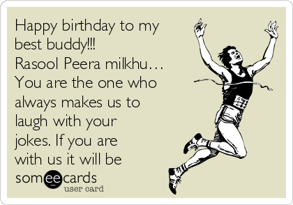 Happy birthday to my
best buddy!!! 
Rasool Peera milkhu…
You are the one who
always makes us to
laugh with your
jokes. If you are
with us it will be