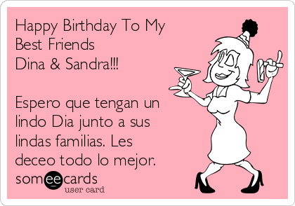 Happy Birthday To My
Best Friends
Dina & Sandra!!!

Espero que tengan un
lindo Dia junto a sus
lindas familias. Les
deceo todo lo mejor. 