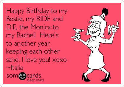 Happy Birthday to my
Bestie, my RIDE and
DIE, the Monica to
my Rachel!  Here's
to another year 
keeping each other
sane. I love you! xoxo
~Italia