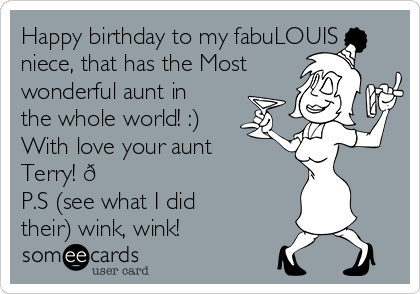 Happy birthday to my fabuLOUIS
niece, that has the Most
wonderful aunt in
the whole world! :) 
With love your aunt
Terry! 