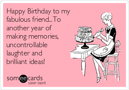 Happy Birthday to my 
fabulous friend...To
another year of
making memories,
uncontrollable
laughter and
brilliant ideas! 