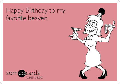 Happy Birthday to my
favorite beaver. 