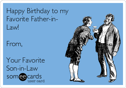 Happy Birthday to my
Favorite Father-in-
Law!

From,

Your Favorite 
Son-in-Law