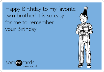 Happy Birthday to my favorite
twin brother! It is so easy
for me to remember
your Birthday!!