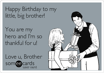 Happy Birthday to my
little, big brother! 

You are my
hero and I'm so
thankful for u!

Love u, Brother