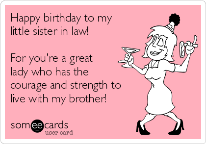 Happy birthday to my
little sister in law!

For you're a great
lady who has the
courage and strength to
live with my brother!
