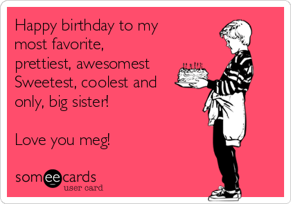 Happy birthday to my 
most favorite,
prettiest, awesomest
Sweetest, coolest and
only, big sister! 

Love you meg! 