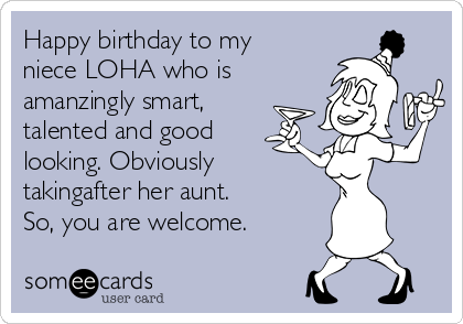 Happy birthday to my
niece LOHA who is
amanzingly smart,
talented and good
looking. Obviously 
takingafter her aunt.
So, you are welcome.