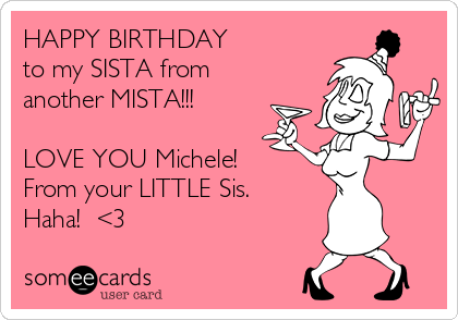 HAPPY BIRTHDAY 
to my SISTA from
another MISTA!!!

LOVE YOU Michele!
From your LITTLE Sis.
Haha!  <3