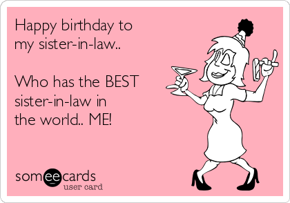 Happy birthday to 
my sister-in-law..

Who has the BEST
sister-in-law in 
the world.. ME!