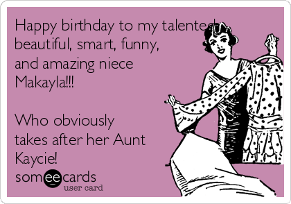 Happy birthday to my talented,
beautiful, smart, funny,
and amazing niece
Makayla!!!

Who obviously
takes after her Aunt
Kaycie!