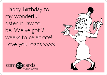 Happy Birthday to
my wonderful
sister-in-law to
be. We've got 2
weeks to celebrate!
Love you loads xxxx