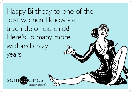 Happy Birthday to one of the
best women I know - a
true ride or die chick! 
Here's to many more
wild and crazy
years! 

