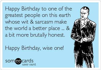 Happy Birthday to one of the 
greatest people on this earth
whose wit & sarcasm make
the world a better place ... &
a bit more brutally honest. 

Happy Birthday, wise one! 