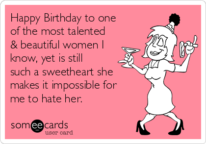 Happy Birthday to one
of the most talented
& beautiful women I
know, yet is still
such a sweetheart she 
makes it impossible for
me to hate her. 