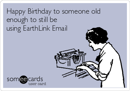 Happy Birthday to someone old
enough to still be
using EarthLink Email