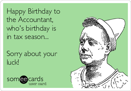 Happy Birthday to
the Accountant,
who's birthday is
in tax season...

Sorry about your 
luck!