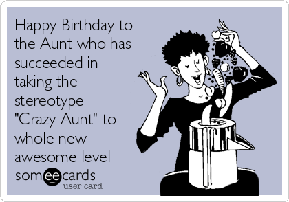 Happy Birthday to
the Aunt who has
succeeded in
taking the
stereotype
"Crazy Aunt" to
whole new
awesome level