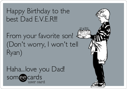 Happy Birthday to the
best Dad E.V.E.R!!!

From your favorite son!
(Don't worry, I won't tell
Ryan)

Haha...love you Dad!