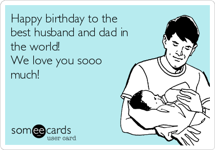 Happy birthday to the
best husband and dad in
the world! 
We love you sooo
much! 

