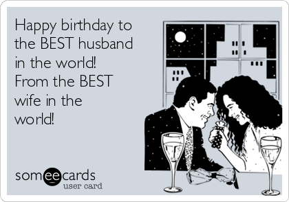 Happy birthday to
the BEST husband
in the world! 
From the BEST
wife in the
world!