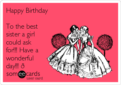 Happy Birthday

To the best
sister a girl
could ask
for!!! Have a
wonderful
day!!! ?