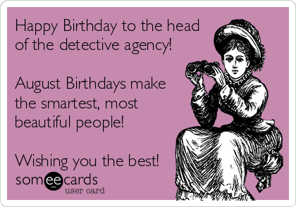 Happy Birthday to the head
of the detective agency!

August Birthdays make 
the smartest, most
beautiful people!

Wishing you the best!