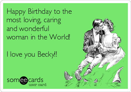 Happy Birthday to the
most loving, caring
and wonderful
woman in the World!

I love you Becky!!