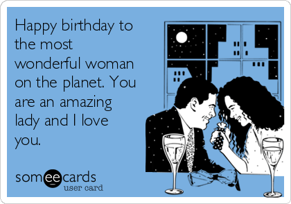 Happy birthday to
the most
wonderful woman
on the planet. You
are an amazing
lady and I love
you.